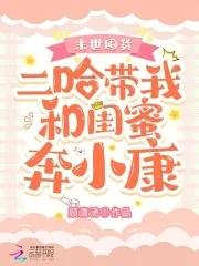 末世囤货二哈带我和闺蜜奔小康。免费 末世囤货二哈带我和闺蜜奔小康。免费